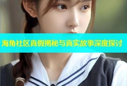 海角社区真假揭秘与真实故事深度探讨