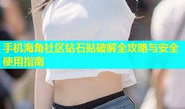 手机海角社区钻石贴破解全攻略与安全使用指南