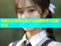 海角社区单亲互助平台温暖陪伴共筑新生活