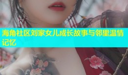 海角社区刘家女儿成长故事与邻里温情记忆