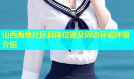 山西海角社区具体位置及周边环境详细介绍