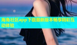 海角社区app下载最新版本畅享精彩互动体验