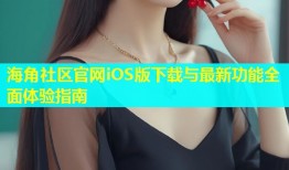 海角社区官网iOS版下载与最新功能全面体验指南