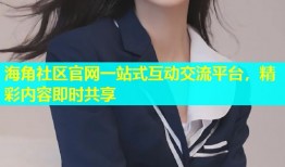 海角社区官网一站式互动交流平台，精彩内容即时共享