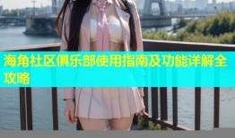 海角社区俱乐部使用指南及功能详解全攻略