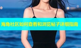 海角社区如何查看和浏览帖子详细指南