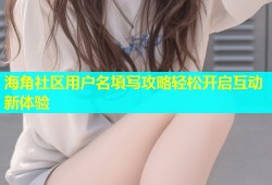 海角社区用户名填写攻略轻松开启互动新体验