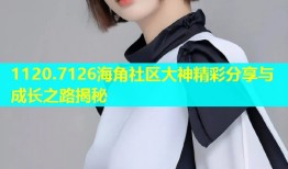 1120.7126海角社区大神精彩分享与成长之路揭秘