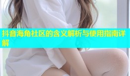 抖音海角社区的含义解析与使用指南详解