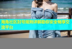 海角社区封号规则详解助你安全畅享交流平台