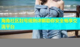 海角社区封号规则详解助你安全畅享交流平台