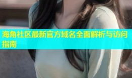 海角社区最新官方域名全面解析与访问指南