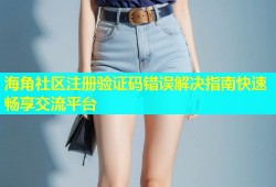 海角社区注册验证码错误解决指南快速畅享交流平台