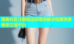 海角社区注册验证码错误解决指南快速畅享交流平台