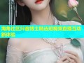 海角社区抖音博主精选短视频直播互动新体验