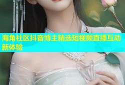 海角社区抖音博主精选短视频直播互动新体验