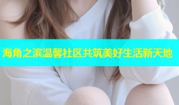 海角之滨温馨社区共筑美好生活新天地