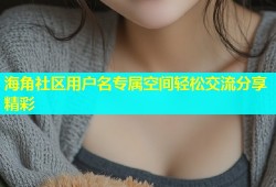 海角社区用户名专属空间轻松交流分享精彩