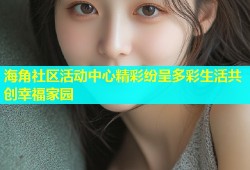 海角社区活动中心精彩纷呈多彩生活共创幸福家园