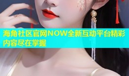 海角社区官网NOW全新互动平台精彩内容尽在掌握