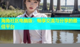 海角社区电脑版：畅享交流与分享的最佳平台