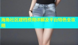 海角社区建档费用详解及平台特色全攻略