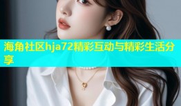 海角社区hja72精彩互动与精彩生活分享