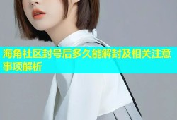 海角社区封号后多久能解封及相关注意事项解析