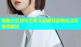 海角社区封号后多久能解封及相关注意事项解析