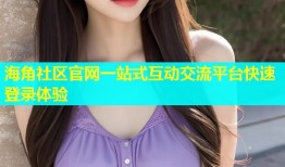 海角社区官网一站式互动交流平台快速登录体验