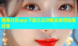 海角社区app下载方法详解及使用指南分享