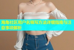 海角社区用户名填写方法详细指南与注意事项解析