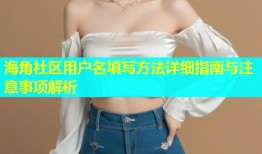 海角社区用户名填写方法详细指南与注意事项解析