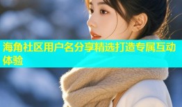 海角社区用户名分享精选打造专属互动体验