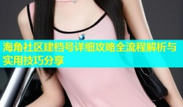 海角社区建档号详细攻略全流程解析与实用技巧分享