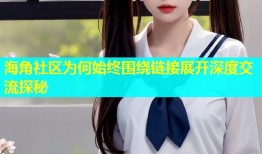 海角社区为何始终围绕链接展开深度交流探秘