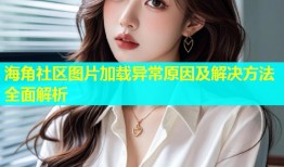海角社区图片加载异常原因及解决方法全面解析