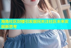 海角社区封楼引发居民关注社区未来发展新思考