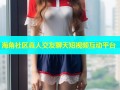 海角社区真人交友聊天短视频互动平台