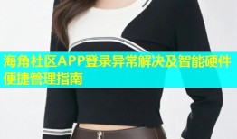 海角社区APP登录异常解决及智能硬件便捷管理指南