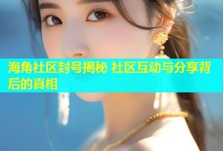 海角社区封号揭秘 社区互动与分享背后的真相