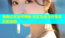 海角社区封号揭秘 社区互动与分享背后的真相