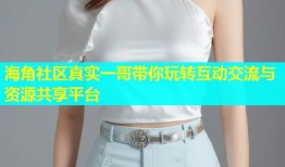 海角社区真实一哥带你玩转互动交流与资源共享平台