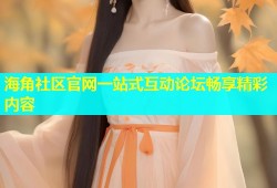海角社区官网一站式互动论坛畅享精彩内容