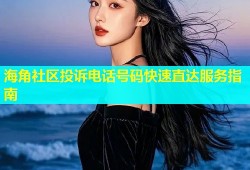 海角社区投诉电话号码快速直达服务指南