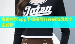 海角社区app下载是否存在病毒风险全面解析