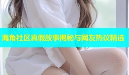 海角社区真假故事揭秘与网友热议精选