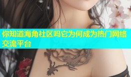 你知道海角社区吗它为何成为热门网络交流平台