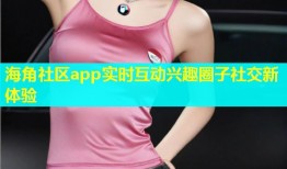 海角社区app实时互动兴趣圈子社交新体验