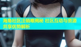 海角社区注销难揭秘 社区互动与资源共享优势解析